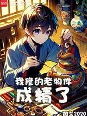 Mấy Món Đồ Cổ Tôi Sửa Đều Thành Tinh Rồi